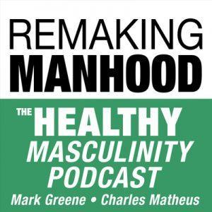 Remaking Manhood: The Healthy Masculinity Podcast